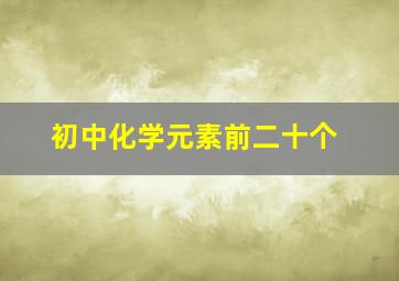 初中化学元素前二十个