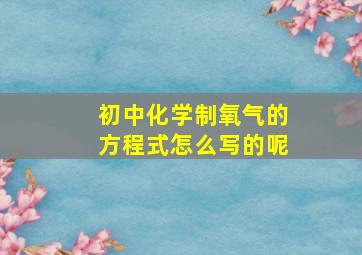 初中化学制氧气的方程式怎么写的呢