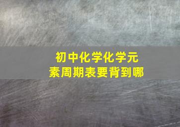 初中化学化学元素周期表要背到哪