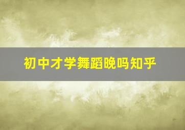 初中才学舞蹈晚吗知乎