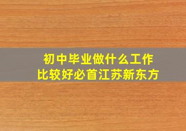 初中毕业做什么工作比较好必首江苏新东方