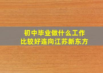 初中毕业做什么工作比较好连向江苏新东方