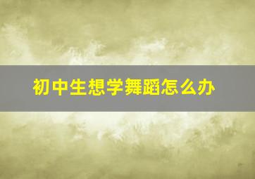 初中生想学舞蹈怎么办