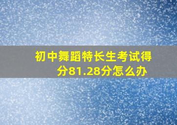 初中舞蹈特长生考试得分81.28分怎么办