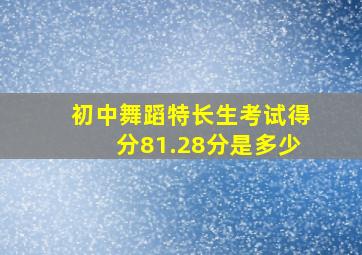 初中舞蹈特长生考试得分81.28分是多少