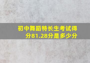 初中舞蹈特长生考试得分81.28分是多少分