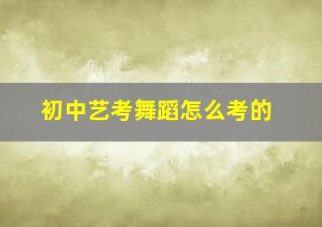 初中艺考舞蹈怎么考的