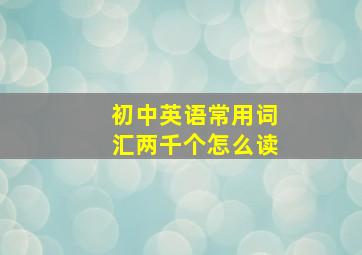 初中英语常用词汇两千个怎么读