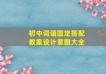 初中词语固定搭配教案设计意图大全