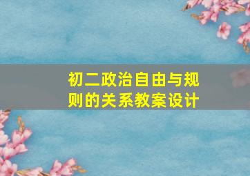 初二政治自由与规则的关系教案设计