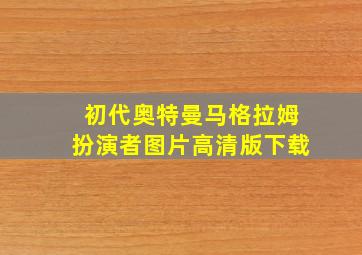 初代奥特曼马格拉姆扮演者图片高清版下载