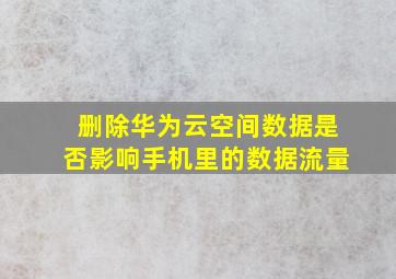 删除华为云空间数据是否影响手机里的数据流量