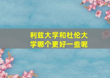 利兹大学和杜伦大学哪个更好一些呢