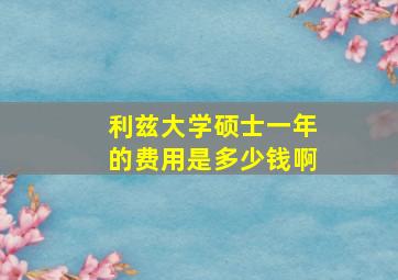 利兹大学硕士一年的费用是多少钱啊