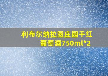 利布尔纳拉图庄园干红葡萄酒750ml*2