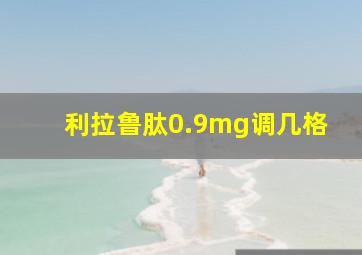 利拉鲁肽0.9mg调几格