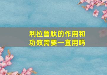 利拉鲁肽的作用和功效需要一直用吗