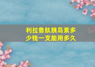 利拉鲁肽胰岛素多少钱一支能用多久