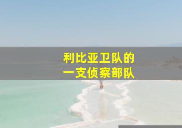 利比亚卫队的一支侦察部队