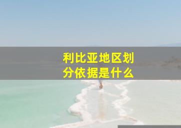 利比亚地区划分依据是什么