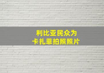 利比亚民众为卡扎菲拍照照片