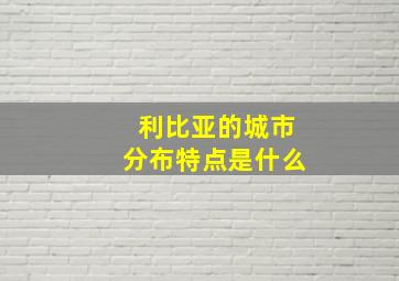 利比亚的城市分布特点是什么