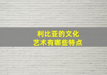 利比亚的文化艺术有哪些特点