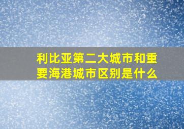 利比亚第二大城市和重要海港城市区别是什么