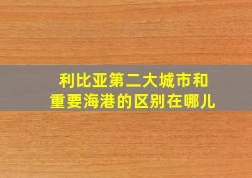 利比亚第二大城市和重要海港的区别在哪儿