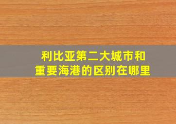 利比亚第二大城市和重要海港的区别在哪里