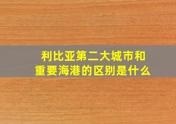 利比亚第二大城市和重要海港的区别是什么