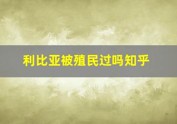 利比亚被殖民过吗知乎