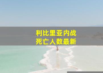 利比里亚内战死亡人数最新