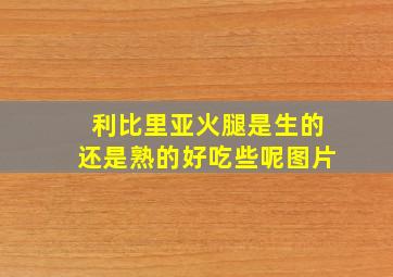 利比里亚火腿是生的还是熟的好吃些呢图片