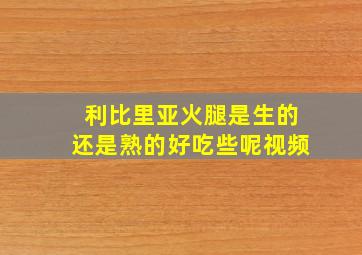 利比里亚火腿是生的还是熟的好吃些呢视频