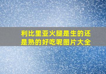 利比里亚火腿是生的还是熟的好吃呢图片大全