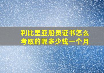 利比里亚船员证书怎么考取的呢多少钱一个月