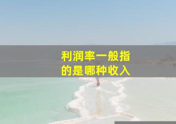 利润率一般指的是哪种收入