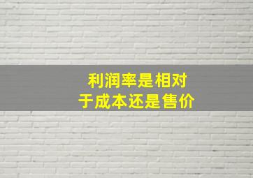 利润率是相对于成本还是售价