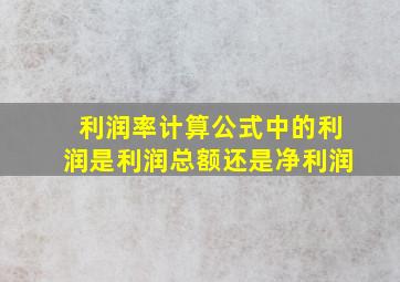 利润率计算公式中的利润是利润总额还是净利润