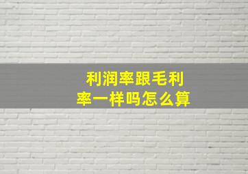 利润率跟毛利率一样吗怎么算