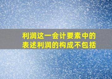 利润这一会计要素中的表述利润的构成不包括