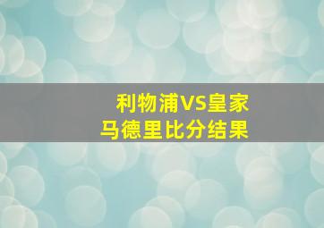 利物浦VS皇家马德里比分结果