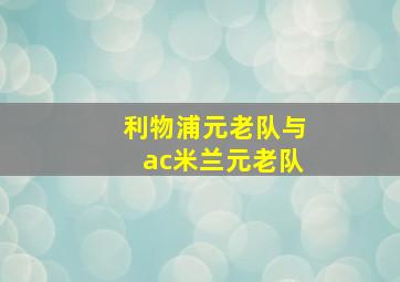 利物浦元老队与ac米兰元老队