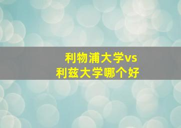 利物浦大学vs利兹大学哪个好