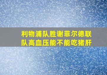 利物浦队胜谢菲尔德联队高血压能不能吃猪肝