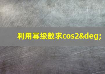 利用幂级数求cos2°