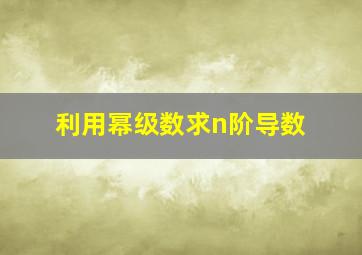 利用幂级数求n阶导数