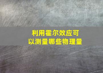 利用霍尔效应可以测量哪些物理量