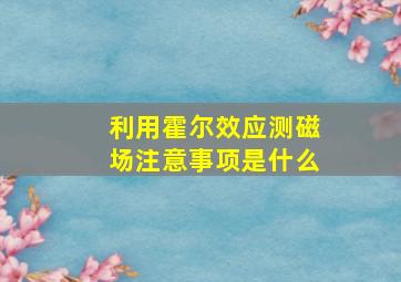 利用霍尔效应测磁场注意事项是什么